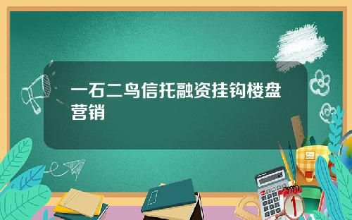 一石二鸟信托融资挂钩楼盘营销