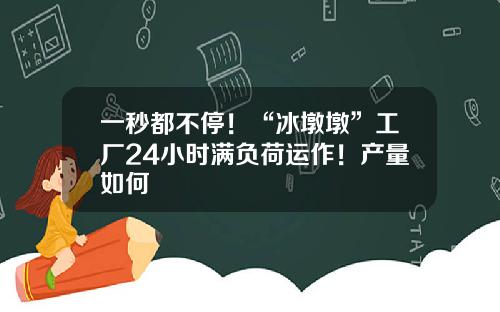 一秒都不停！“冰墩墩”工厂24小时满负荷运作！产量如何