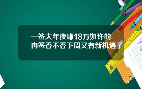 一签大年夜赚18万如许的肉签香不香下周又有新机遇了