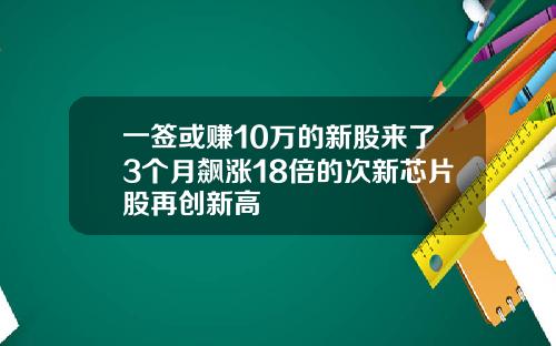 一签或赚10万的新股来了3个月飙涨18倍的次新芯片股再创新高