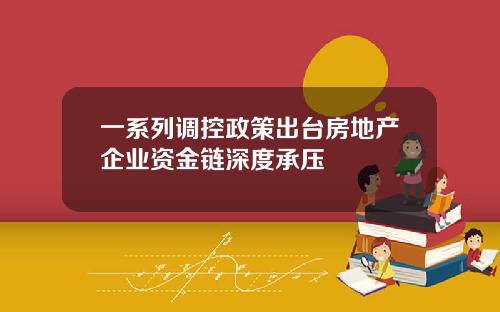 一系列调控政策出台房地产企业资金链深度承压