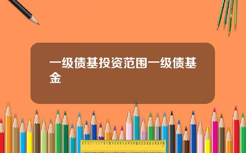 一级债基投资范围一级债基金