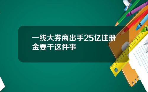 一线大券商出手25亿注册金要干这件事