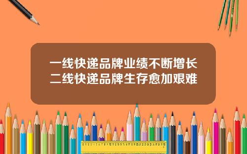 一线快递品牌业绩不断增长二线快递品牌生存愈加艰难