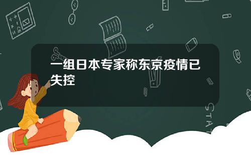 一组日本专家称东京疫情已失控
