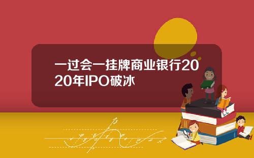 一过会一挂牌商业银行2020年IPO破冰