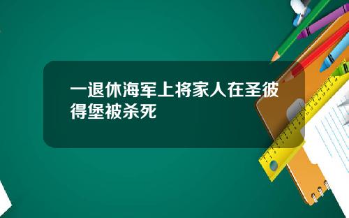 一退休海军上将家人在圣彼得堡被杀死