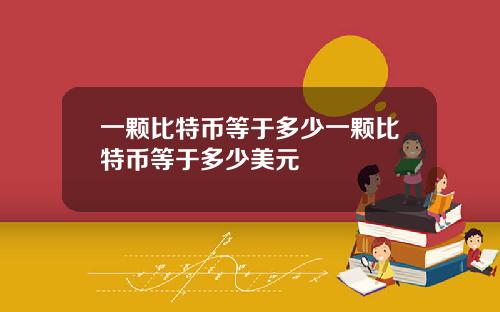 一颗比特币等于多少一颗比特币等于多少美元