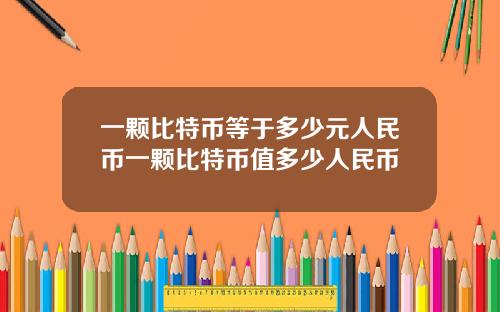 一颗比特币等于多少元人民币一颗比特币值多少人民币