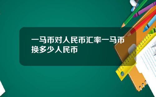 一马币对人民币汇率一马币换多少人民币