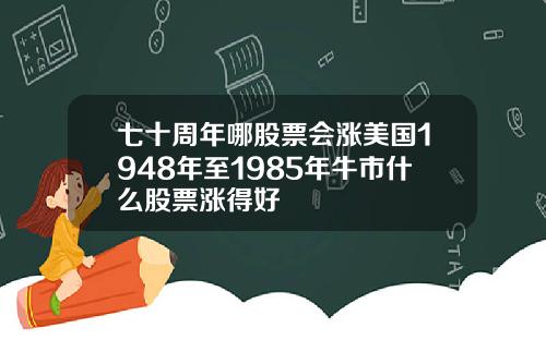 七十周年哪股票会涨美国1948年至1985年牛市什么股票涨得好