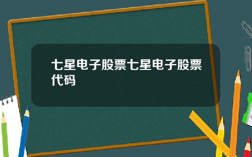 七星电子股票七星电子股票代码