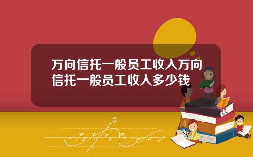 万向信托一般员工收入万向信托一般员工收入多少钱