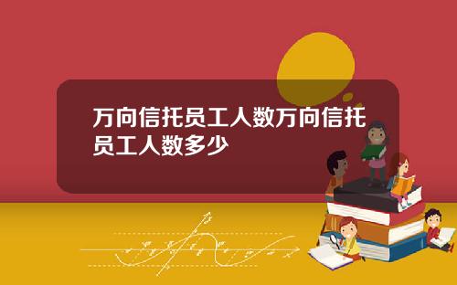 万向信托员工人数万向信托员工人数多少