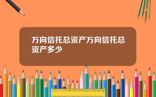 万向信托总资产万向信托总资产多少