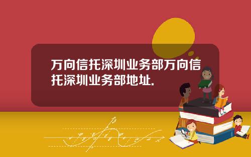 万向信托深圳业务部万向信托深圳业务部地址.