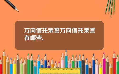 万向信托荣誉万向信托荣誉有哪些.