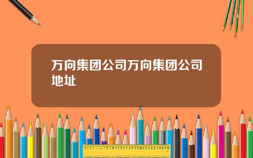 万向集团公司万向集团公司地址