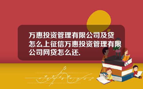 万惠投资管理有限公司及贷怎么上征信万惠投资管理有限公司网贷怎么还.