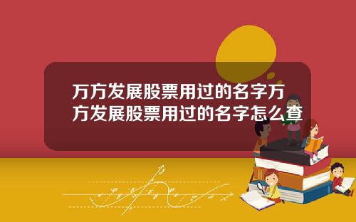 万方发展股票用过的名字万方发展股票用过的名字怎么查