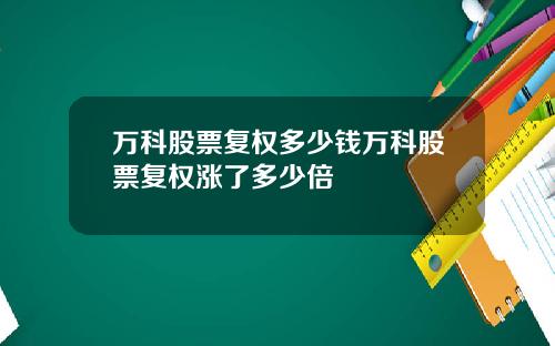 万科股票复权多少钱万科股票复权涨了多少倍
