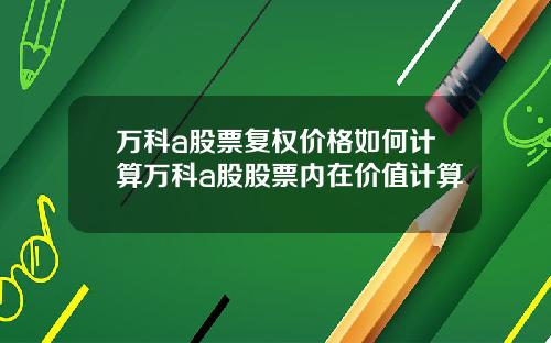 万科a股票复权价格如何计算万科a股股票内在价值计算