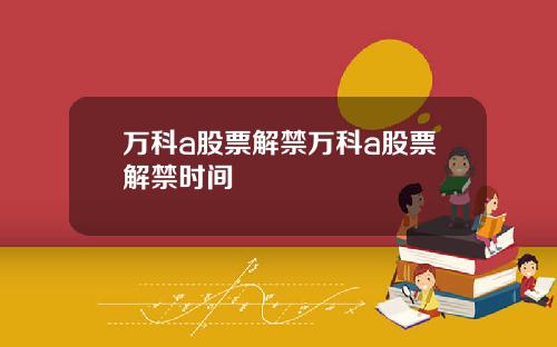 万科a股票解禁万科a股票解禁时间