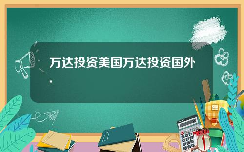 万达投资美国万达投资国外.