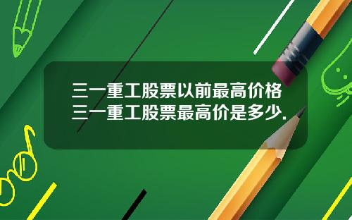 三一重工股票以前最高价格三一重工股票最高价是多少.