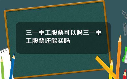 三一重工股票可以吗三一重工股票还能买吗