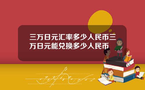 三万日元汇率多少人民币三万日元能兑换多少人民币