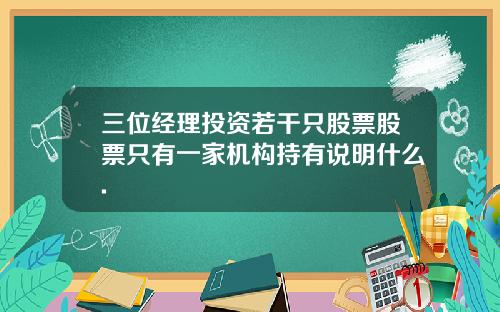 三位经理投资若干只股票股票只有一家机构持有说明什么.