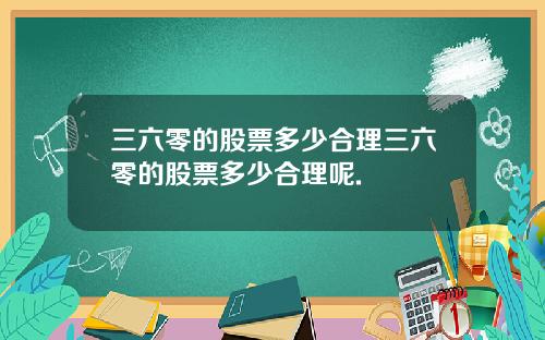 三六零的股票多少合理三六零的股票多少合理呢.