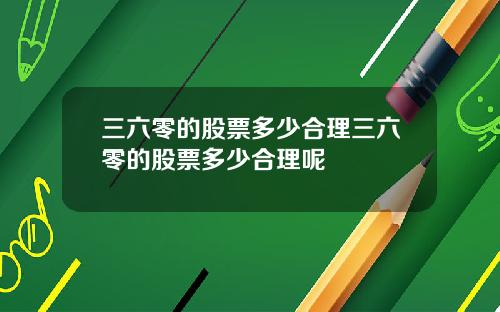 三六零的股票多少合理三六零的股票多少合理呢