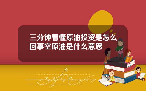 三分钟看懂原油投资是怎么回事空原油是什么意思