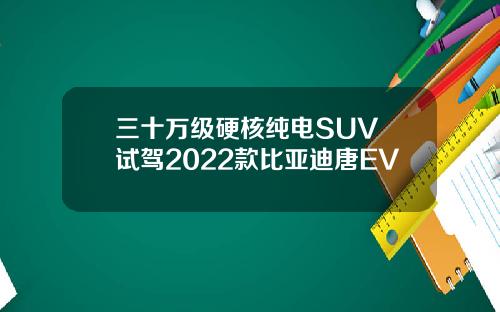 三十万级硬核纯电SUV 试驾2022款比亚迪唐EV