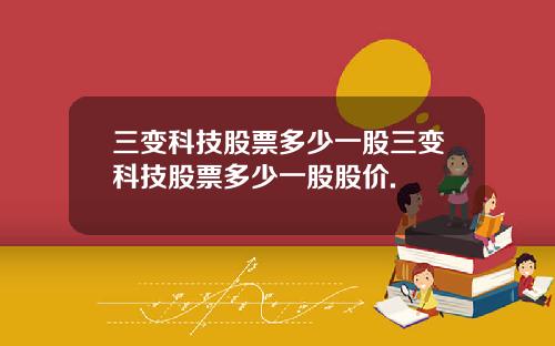 三变科技股票多少一股三变科技股票多少一股股价.