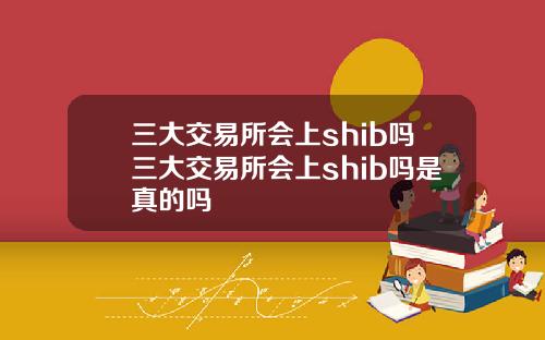 三大交易所会上shib吗三大交易所会上shib吗是真的吗