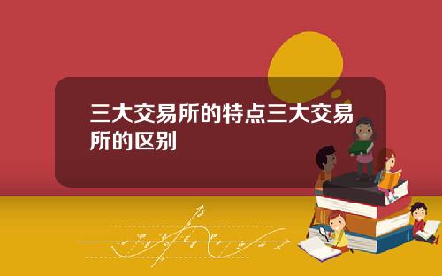 三大交易所的特点三大交易所的区别