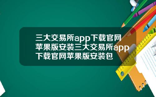 三大交易所app下载官网苹果版安装三大交易所app下载官网苹果版安装包