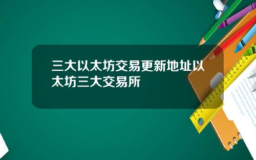 三大以太坊交易更新地址以太坊三大交易所