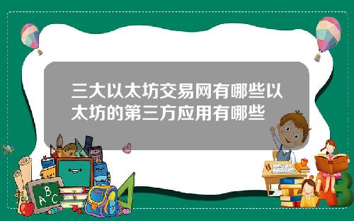 三大以太坊交易网有哪些以太坊的第三方应用有哪些