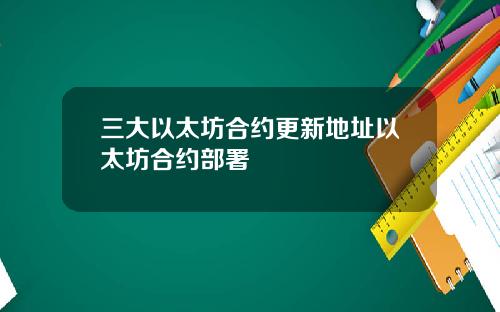 三大以太坊合约更新地址以太坊合约部署