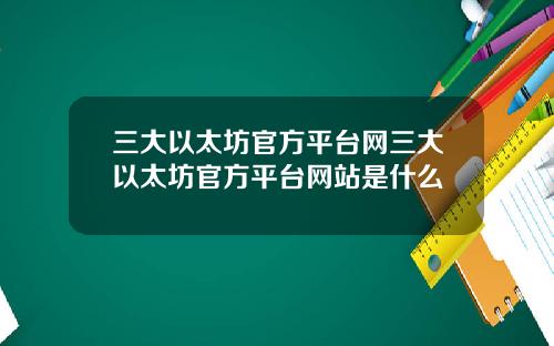三大以太坊官方平台网三大以太坊官方平台网站是什么
