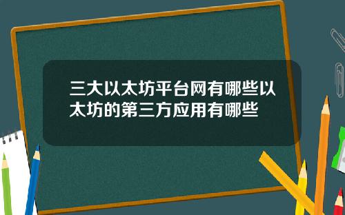三大以太坊平台网有哪些以太坊的第三方应用有哪些