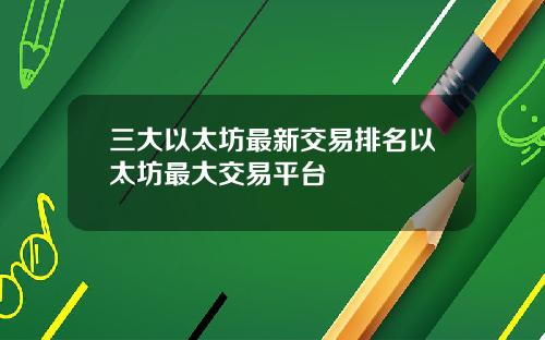 三大以太坊最新交易排名以太坊最大交易平台