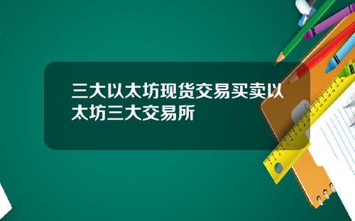 三大以太坊现货交易买卖以太坊三大交易所