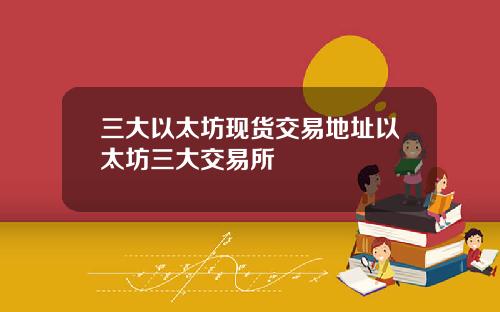 三大以太坊现货交易地址以太坊三大交易所