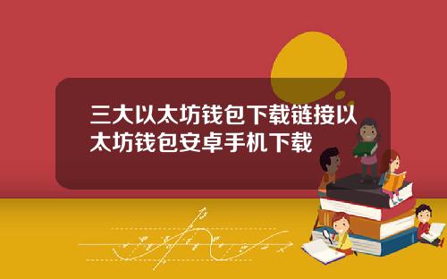 三大以太坊钱包下载链接以太坊钱包安卓手机下载