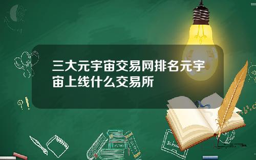 三大元宇宙交易网排名元宇宙上线什么交易所